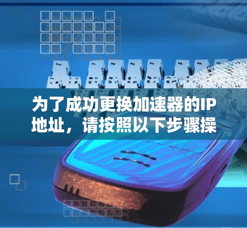 为了成功更换加速器的IP地址，请按照以下步骤操作