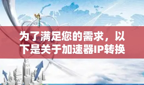 为了满足您的需求，以下是关于加速器IP转换软件的详细信息和解决方案