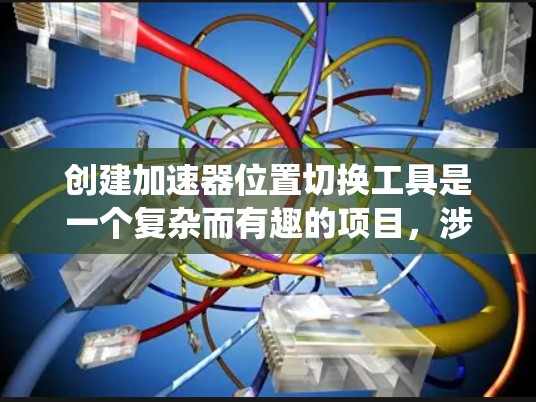 创建加速器位置切换工具是一个复杂而有趣的项目，涉及物理原理、软件开发和系统集成。以下是对这一项目的详细分步说明