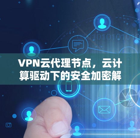 VPN云代理节点，云计算驱动下的安全加密解决方案