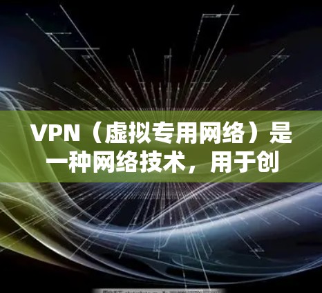 VPN（虚拟专用网络）是一种网络技术，用于创建一个安全、专用且可控的网络隧道，确保数据传输的安全性和隐私性。VPN通过在公共互联网上建立加密的隧道，使得数据传输过程中的安全性和速度都得到了提升