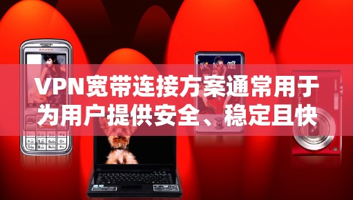 VPN宽带连接方案通常用于为用户提供安全、稳定且快速的网络访问服务，常见于企业、个人用户或需要访问受限网络的用户。以下是一个典型的VPN宽带连接方案的总结
