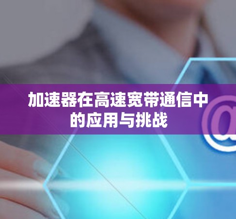 加速器在高速宽带通信中的应用与挑战