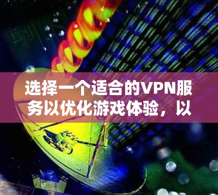 选择一个适合的VPN服务以优化游戏体验，以下是分步指南