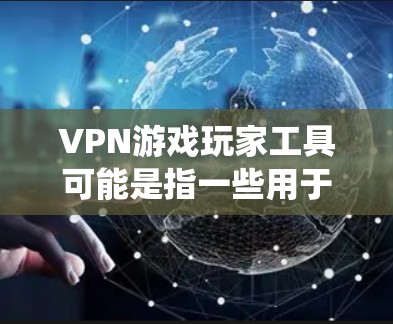 VPN游戏玩家工具可能是指一些用于游戏玩家的VPN（虚拟专用网络）相关工具或服务，旨在帮助玩家更好地保护隐私、绕过地理限制或优化游戏体验。以下是一些可能相关的信息和工具建议