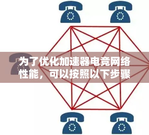 为了优化加速器电竞网络性能，可以按照以下步骤进行调整和优化
