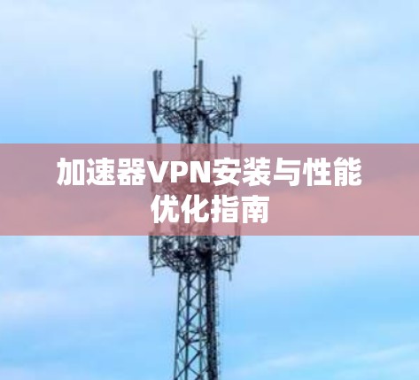 加速器VPN安装与性能优化指南