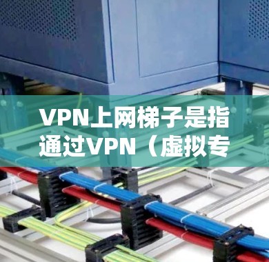 VPN上网梯子是指通过VPN（虚拟专用网络）搭建一个安全的上网梯子，用于保护隐私、匿名上网或访问受限的网络资源。以下是搭建VPN梯子的一般步骤和注意事项