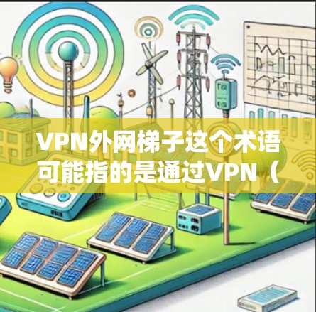 VPN外网梯子这个术语可能指的是通过VPN（虚拟专用网络）来访问外部网络资源，绕过某些网络限制或防火墙。以下是一些可能的解释和相关信息