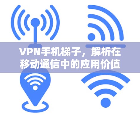 VPN手机梯子，解析在移动通信中的应用价值