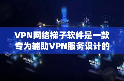 VPN网络梯子软件是一款专为辅助VPN服务设计的工具，旨在帮助用户更有效地使用VPN，绕过网络限制，访问受限的网站。以下是该软件的详细功能和使用指南