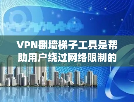 VPN翻墙梯子工具是帮助用户绕过网络限制的有效工具，常用于访问被屏蔽的网站或内容。以下是关于这些工具的详细指南
