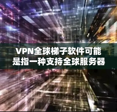 VPN全球梯子软件可能是指一种支持全球服务器网络的VPN（虚拟专用网络）软件，能够帮助用户在不同国家和地区切换IP地址，从而访问受限的网站或保护隐私