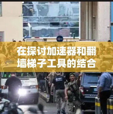 在探讨加速器和翻墙梯子工具的结合使用前，以下是逐步的解释和结论