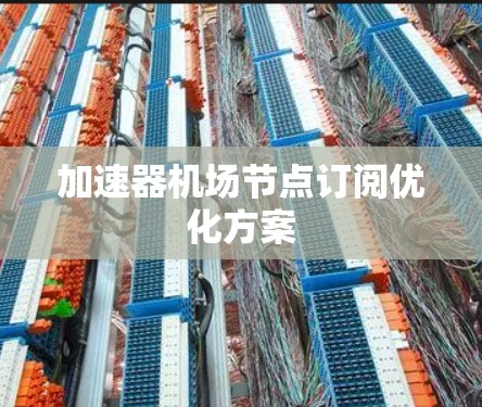 加速器机场节点订阅优化方案