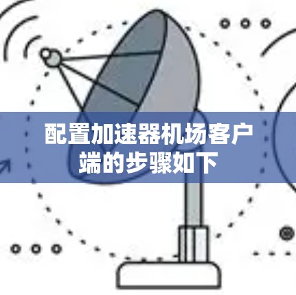 配置加速器机场客户端的步骤如下