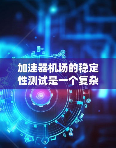 加速器机场的稳定性测试是一个复杂而重要的工程过程，旨在确保加速器在运行中的稳定性和可靠性。以下是对该测试的详细分析和总结