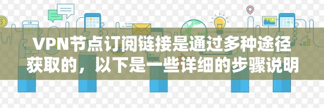 VPN节点订阅链接是通过多种途径获取的，以下是一些详细的步骤说明