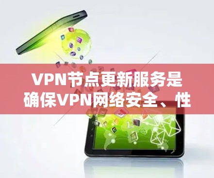 VPN节点更新服务是确保VPN网络安全、性能和可靠性的关键。以下是对该服务的详细分析