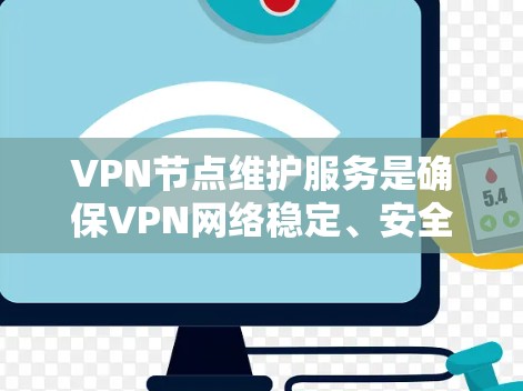 VPN节点维护服务是确保VPN网络稳定、安全和高效运行的关键环节。以下是对VPN节点维护服务的详细分析和建议
