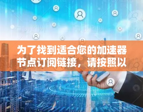 为了找到适合您的加速器节点订阅链接，请按照以下步骤操作