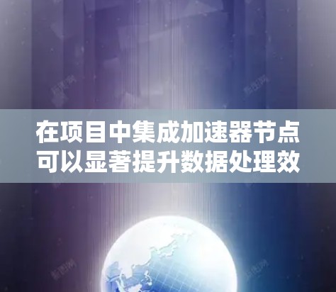 在项目中集成加速器节点可以显著提升数据处理效率，特别是在AI训练和推理任务中。以下是详细的步骤指南，帮助您顺利导入和使用加速器节点