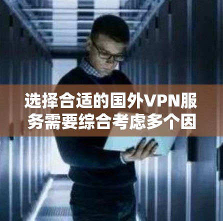 选择合适的国外VPN服务需要综合考虑多个因素，以下是一些关键点和步骤，帮助你做出明智的选择