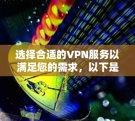 选择合适的VPN服务以满足您的需求，以下是不同VPN服务的详细比较和建议