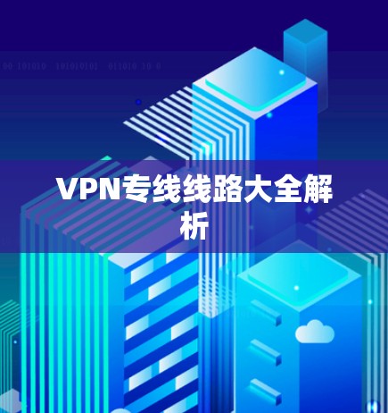 VPN专线线路大全解析