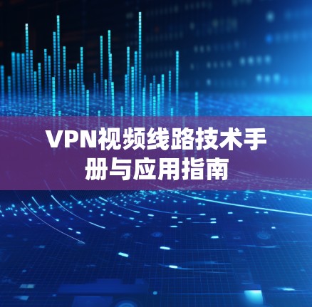 VPN视频线路技术手册与应用指南