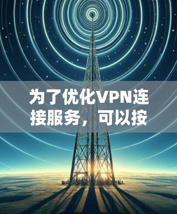 为了优化VPN连接服务，可以按照以下步骤进行