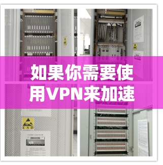 如果你需要使用VPN来加速访问某些网站或资源，以下是一些常见的VPN服务和使用建议，帮助你选择合适的方案
