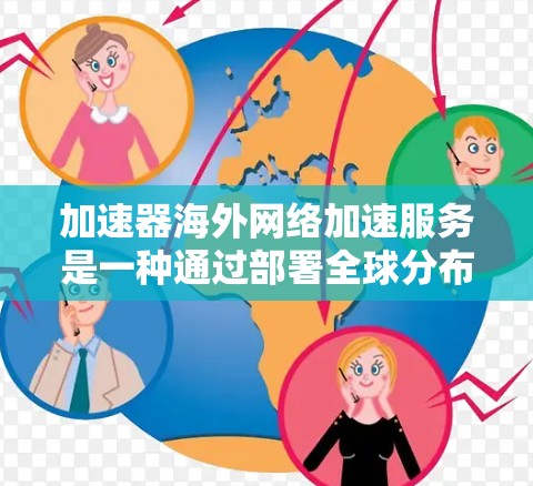 加速器海外网络加速服务是一种通过部署全球分布的服务器来优化数据传输速度和性能的技术。以下是对该服务的详细分析和总结