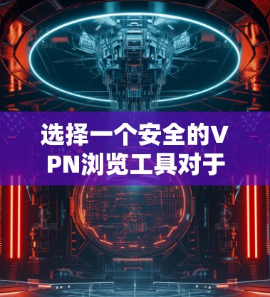 选择一个安全的VPN浏览工具对于保护您的网络安全和隐私至关重要。以下是为您量身定制的解决方案，帮助您选择并使用VPN工具