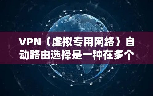 VPN（虚拟专用网络）自动路由选择是一种在多个可用路由中自动选择最优路径以减少延迟和提高网络性能的技术。以下是关于VPN自动路由选择的详细解释