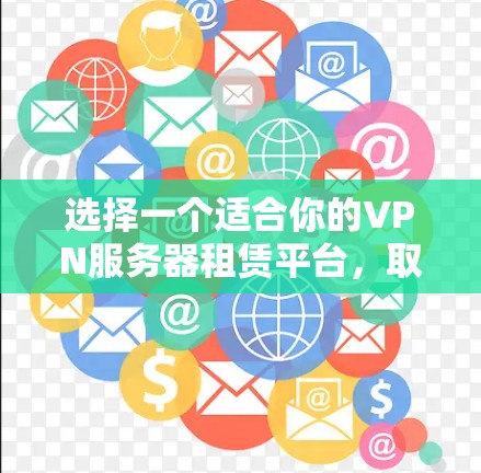 选择一个适合你的VPN服务器租赁平台，取决于你的具体需求和预算。以下是针对不同需求的推荐