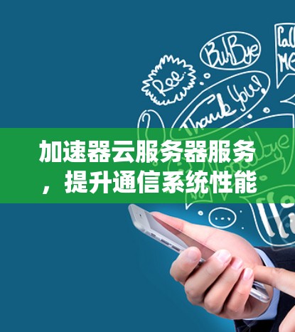 加速器云服务器服务，提升通信系统性能