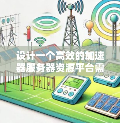 设计一个高效的加速器服务器资源平台需要综合考虑多个关键因素，包括资源管理、加速器技术、监控与优化、安全性和扩展性。以下是对该平台的详细设计概述