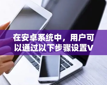 在安卓系统中，用户可以通过以下步骤设置VPN