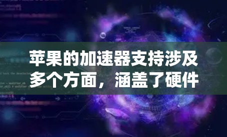 苹果的加速器支持涉及多个方面，涵盖了硬件、软件、开发者工具和生态系统等多个层面。以下是对苹果加速器支持的详细分析