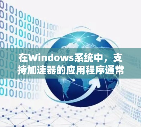 在Windows系统中，支持加速器的应用程序通常需要特定的硬件和软件配置。以下是一些常见的加速器类型及其在Windows中的应用情况