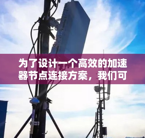 为了设计一个高效的加速器节点连接方案，我们可以按照以下步骤进行