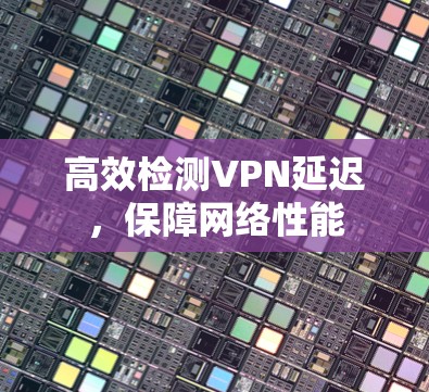 高效检测VPN延迟，保障网络性能