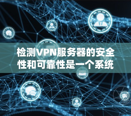 检测VPN服务器的安全性和可靠性是一个系统的过程，涉及多个步骤和工具。以下是一个有条理的方法指南，帮助您全面评估和测试VPN服务器