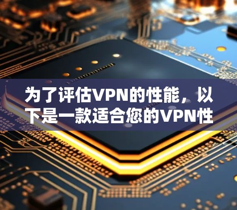 为了评估VPN的性能，以下是一款适合您的VPN性能检测工具的选择