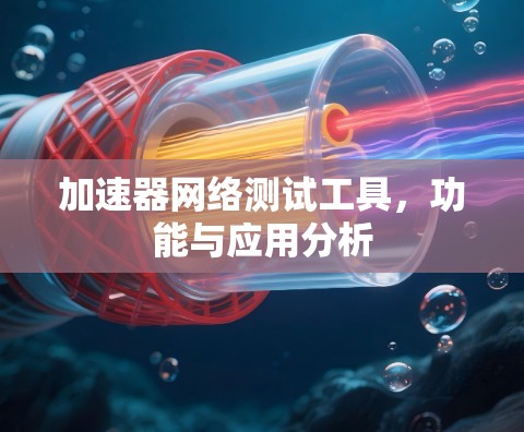 加速器网络测试工具，功能与应用分析