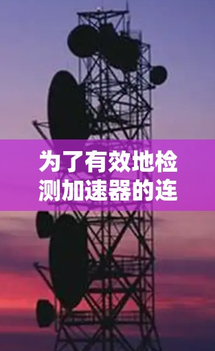 为了有效地检测加速器的连接问题，可以按照以下步骤选择和使用合适的工具