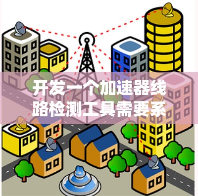 开发一个加速器线路检测工具需要系统地规划和实施，从需求分析到技术实现，再到测试和优化。以下是一个分步骤的开发指南