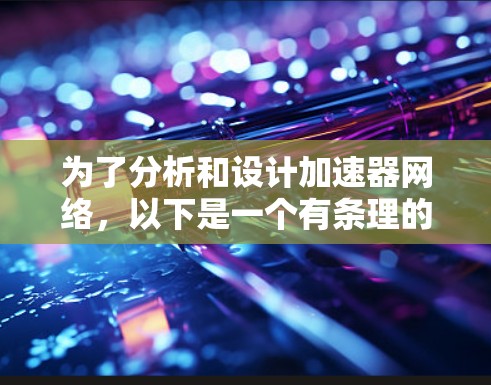 为了分析和设计加速器网络，以下是一个有条理的步骤指南，帮助您全面理解和优化网络性能