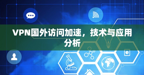 VPN国外访问加速，技术与应用分析